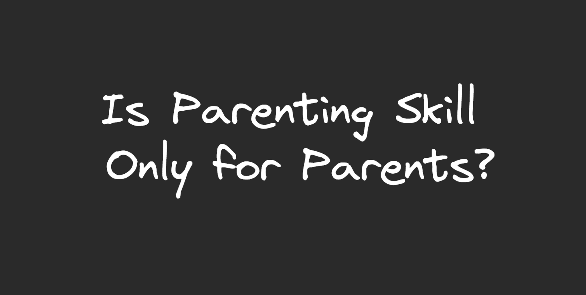 An image containing the text, "Is Parenting Skill Only for Parents?".