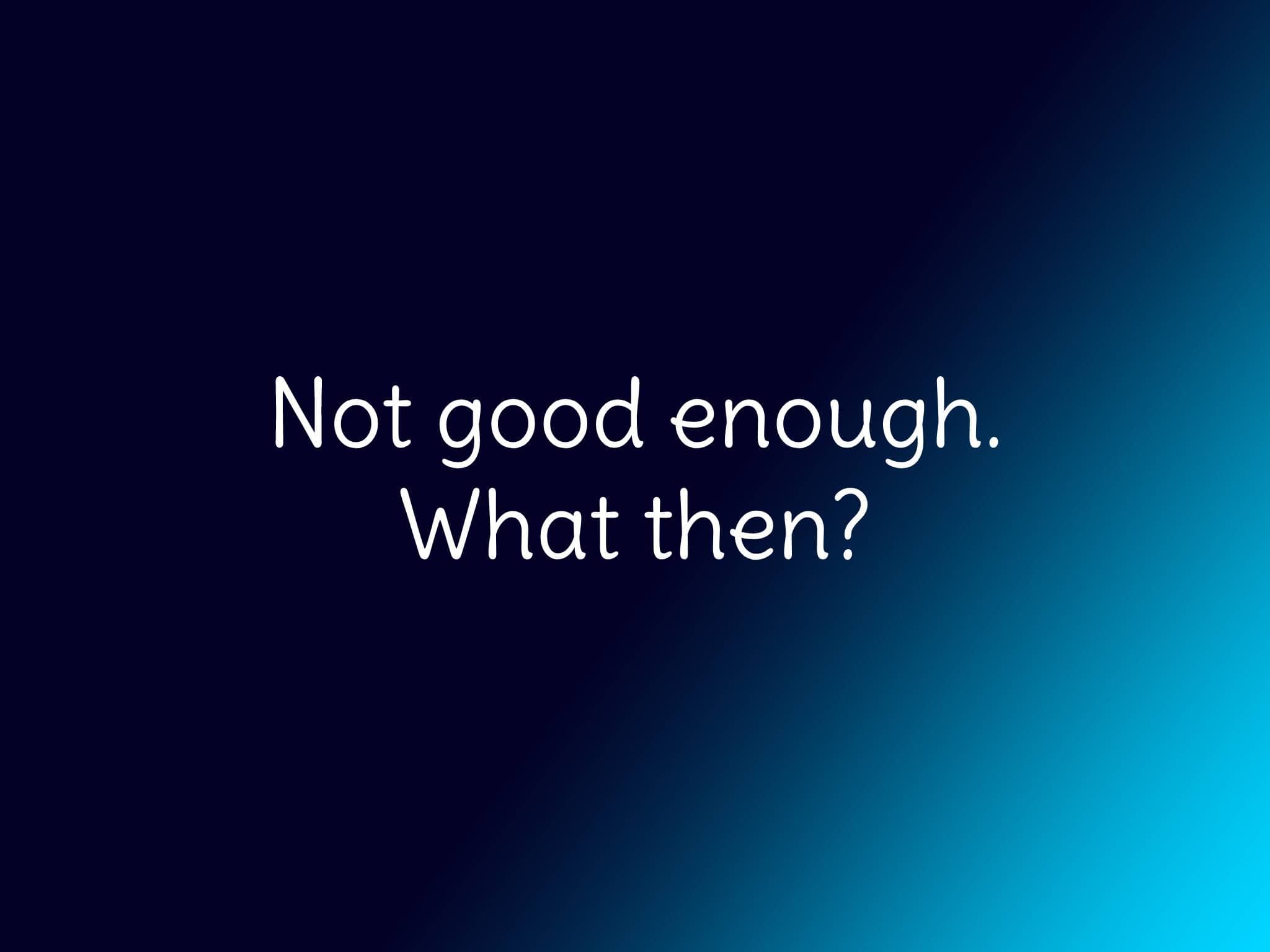 An image with gray background color, with the bright-colored text, "Not good enough. What then?"